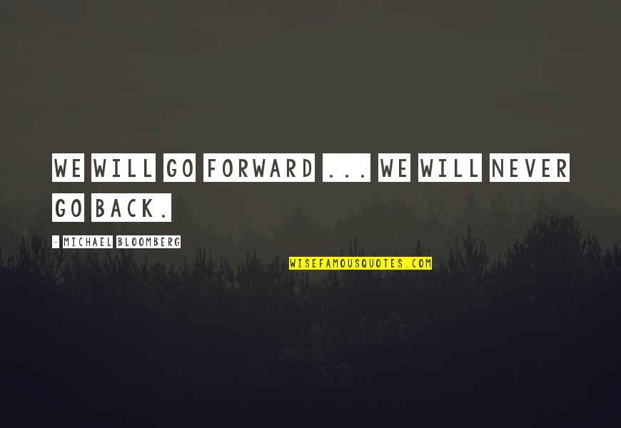 Michael Bloomberg Quotes By Michael Bloomberg: We will go forward ... we will never Michael Bloomberg Quotes By Michael Bloomberg: We will go forward ... we will never