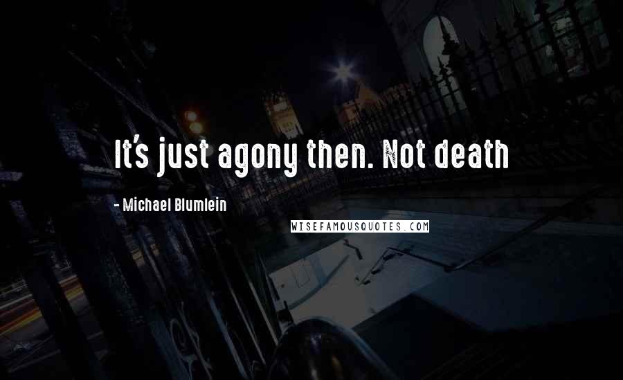 Michael Blumlein quotes: It's just agony then. Not death