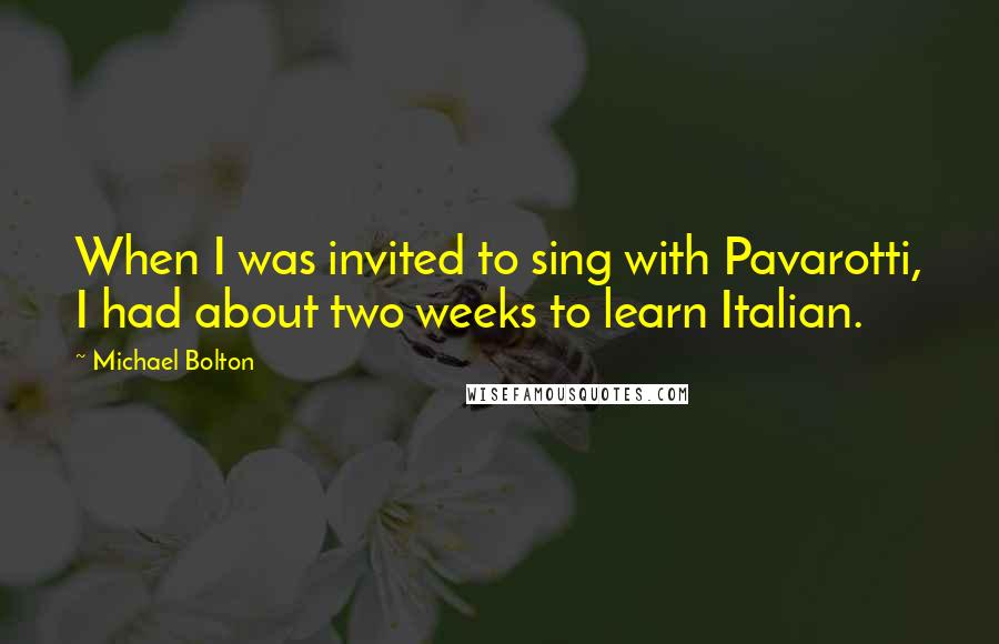 Michael Bolton quotes: When I was invited to sing with Pavarotti, I had about two weeks to learn Italian.