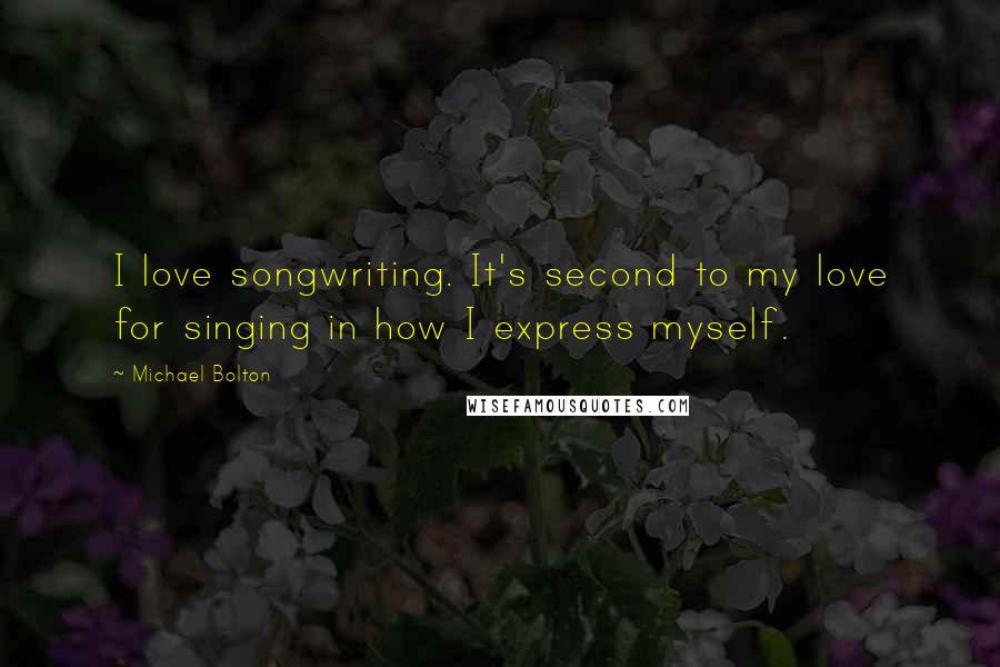 Michael Bolton quotes: I love songwriting. It's second to my love for singing in how I express myself.