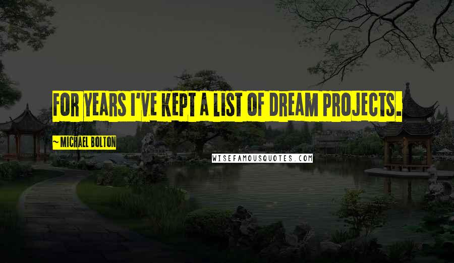 Michael Bolton quotes: For years I've kept a list of dream projects.