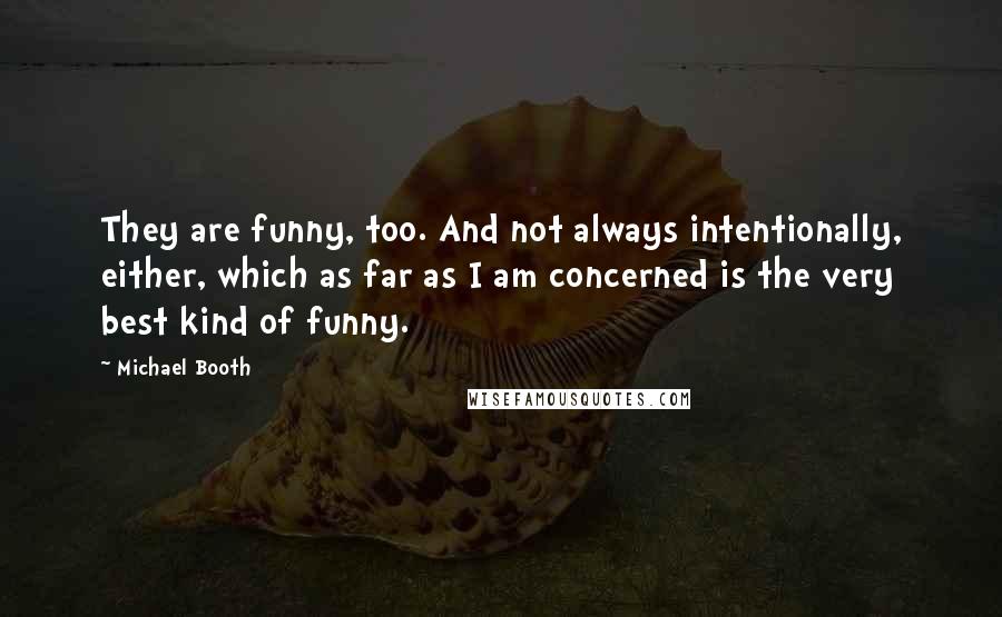 Michael Booth quotes: They are funny, too. And not always intentionally, either, which as far as I am concerned is the very best kind of funny.