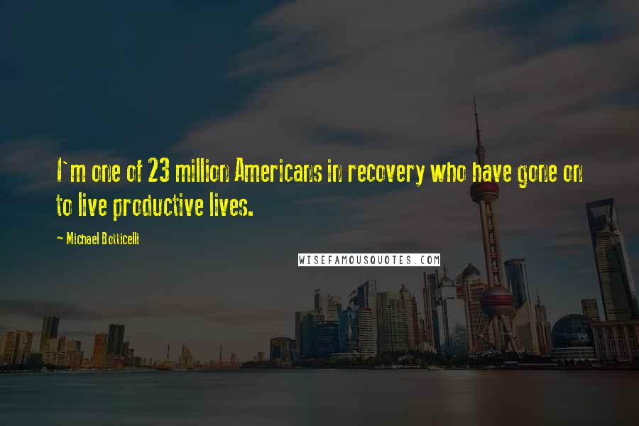Michael Botticelli quotes: I'm one of 23 million Americans in recovery who have gone on to live productive lives.