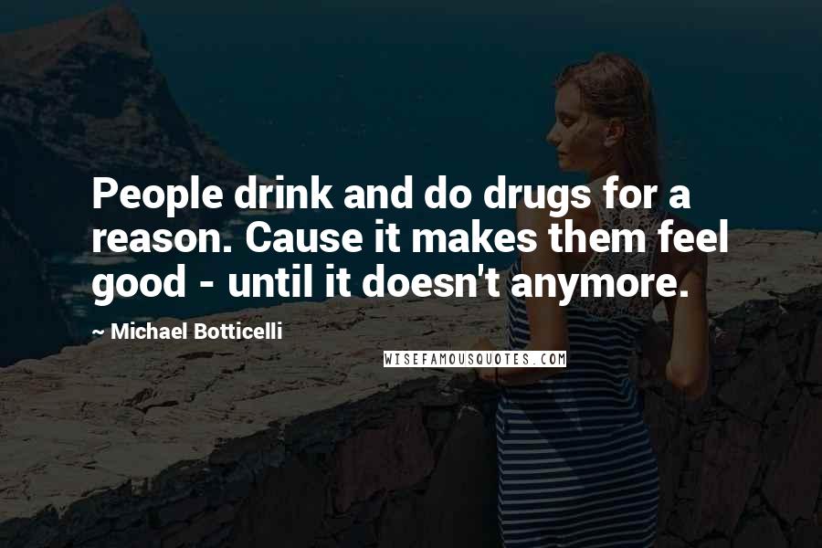 Michael Botticelli quotes: People drink and do drugs for a reason. Cause it makes them feel good - until it doesn't anymore.