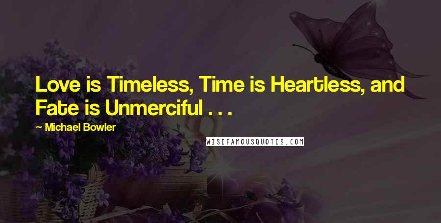 Michael Bowler quotes: Love is Timeless, Time is Heartless, and Fate is Unmerciful . . . Michael Bowler quotes: Love is Timeless, Time is Heartless, and Fate is Unmerciful . . .