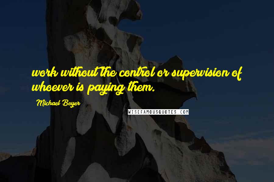 Michael Boyer quotes: work without the control or supervision of whoever is paying them.