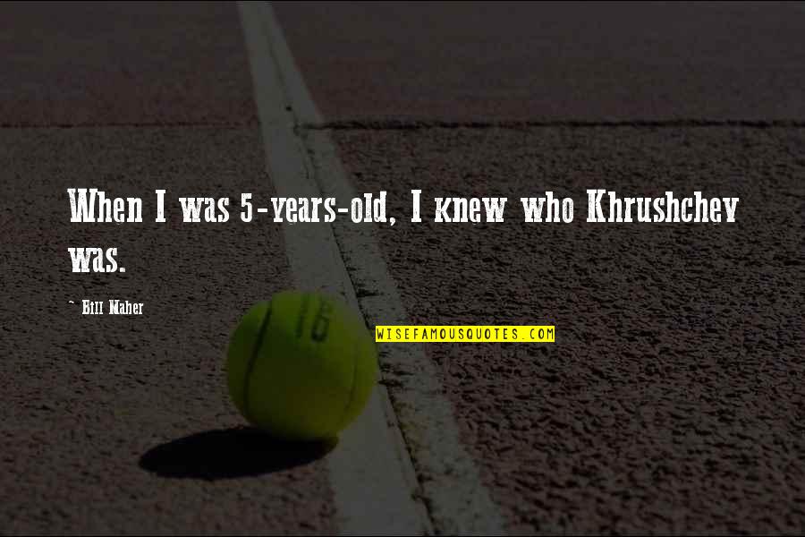Michael Brantley Quotes By Bill Maher: When I was 5-years-old, I knew who Khrushchev Michael Brantley Quotes By Bill Maher: When I was 5-years-old, I knew who Khrushchev