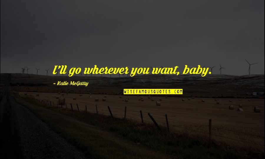 Michael Brantley Quotes By Katie McGarry: I'll go wherever you want, baby. Michael Brantley Quotes By Katie McGarry: I'll go wherever you want, baby.