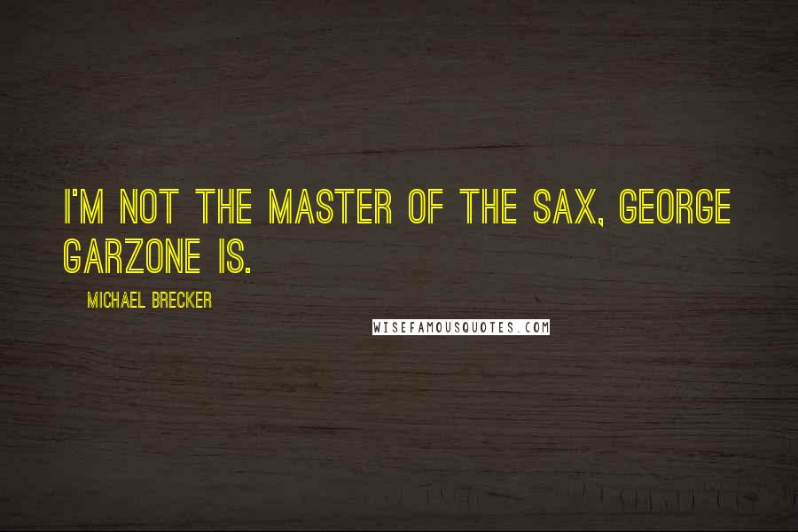 Michael Brecker quotes: I'm not the master of the sax, George Garzone is.