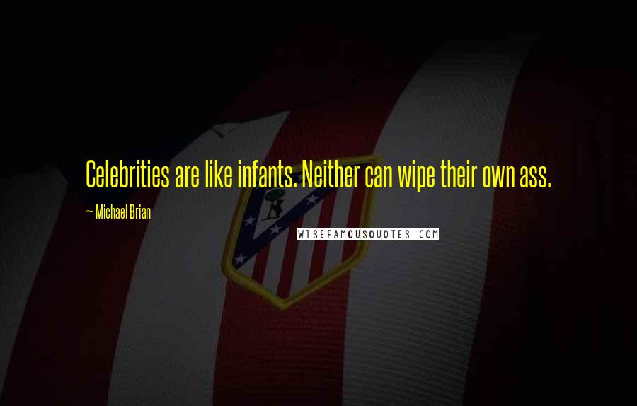Michael Brian quotes: Celebrities are like infants. Neither can wipe their own ass.