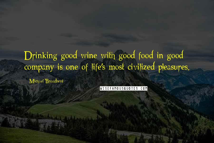 Michael Broadbent quotes: Drinking good wine with good food in good company is one of life's most civilized pleasures.
