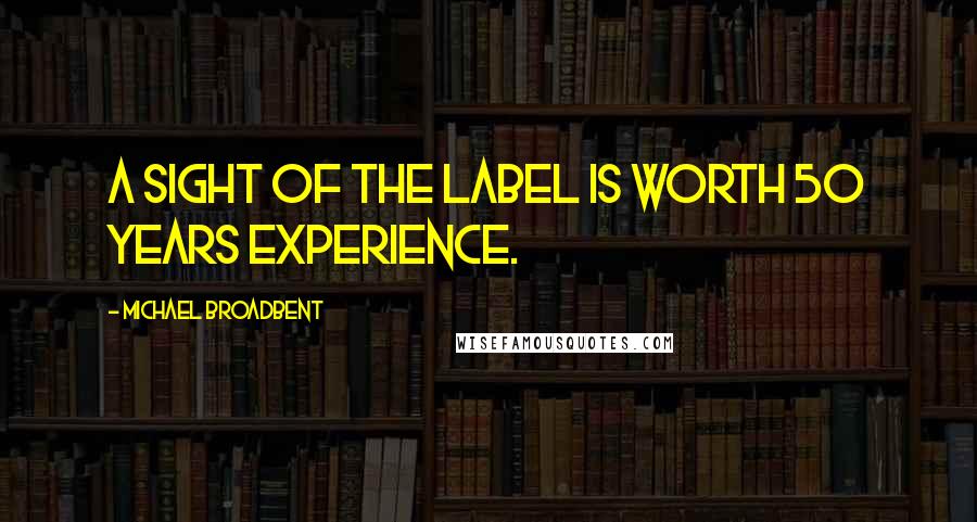 Michael Broadbent quotes: A sight of the label is worth 50 years experience.