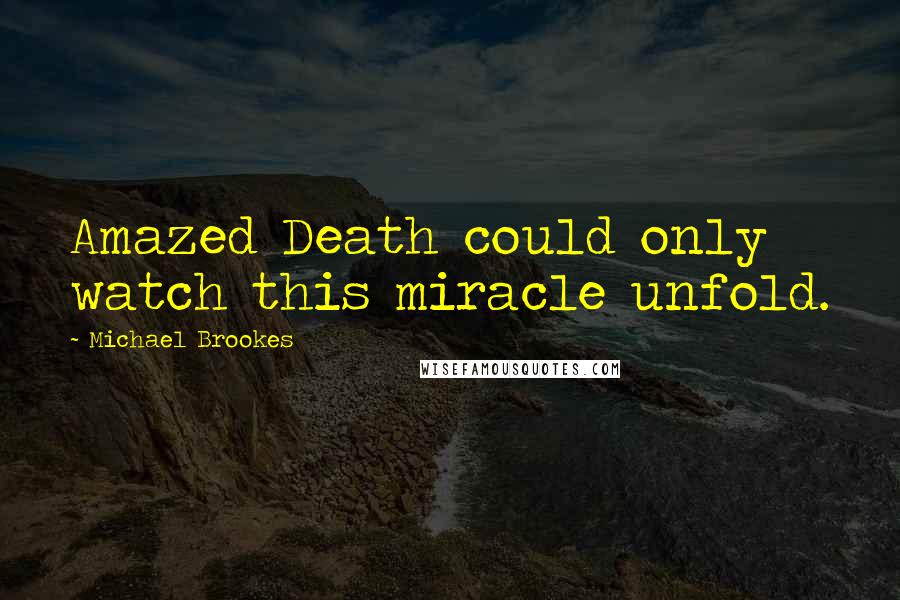 Michael Brookes quotes: Amazed Death could only watch this miracle unfold.