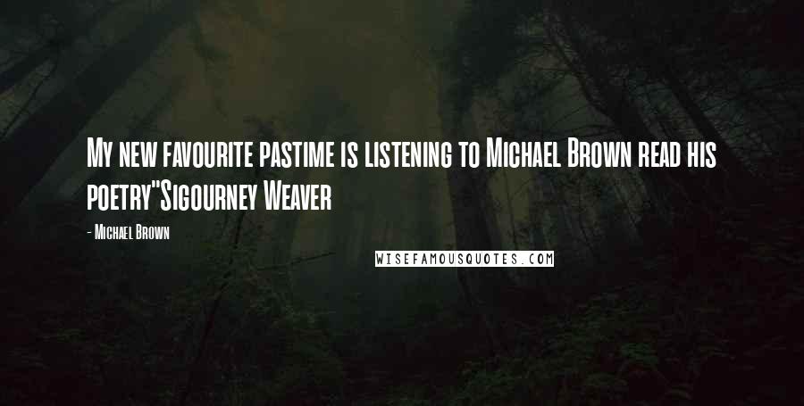 Michael Brown quotes: My new favourite pastime is listening to Michael Brown read his poetry"Sigourney Weaver