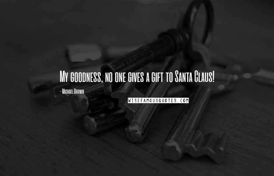 Michael Brown quotes: My goodness, no one gives a gift to Santa Claus!