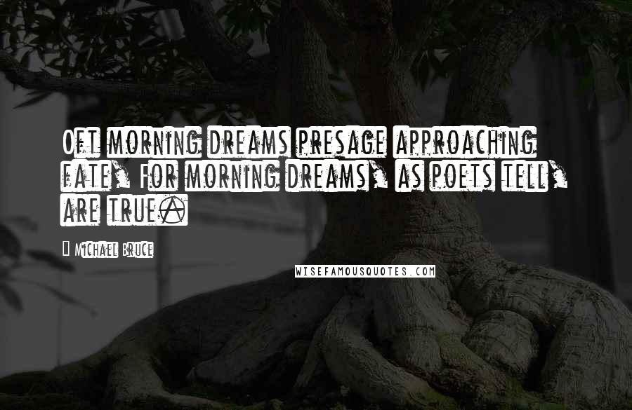 Michael Bruce quotes: Oft morning dreams presage approaching fate, For morning dreams, as poets tell, are true.