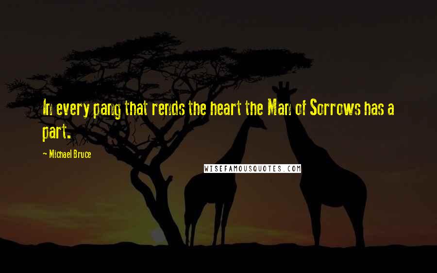 Michael Bruce quotes: In every pang that rends the heart the Man of Sorrows has a part.