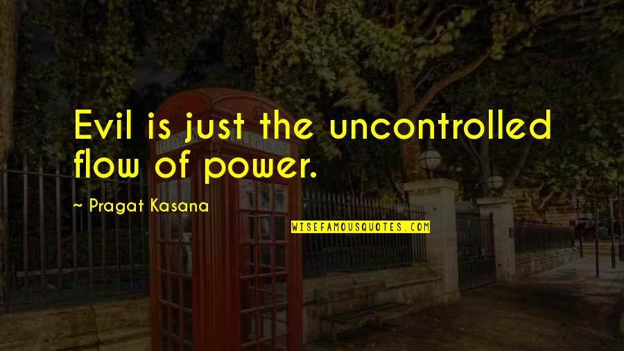 Michael Buckley Author Quotes By Pragat Kasana: Evil is just the uncontrolled flow of power.