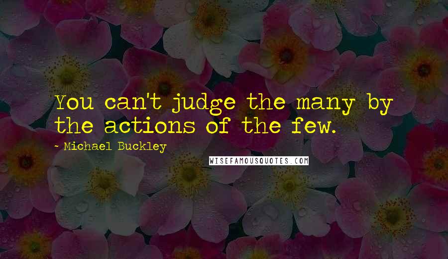 Michael Buckley quotes: You can't judge the many by the actions of the few.