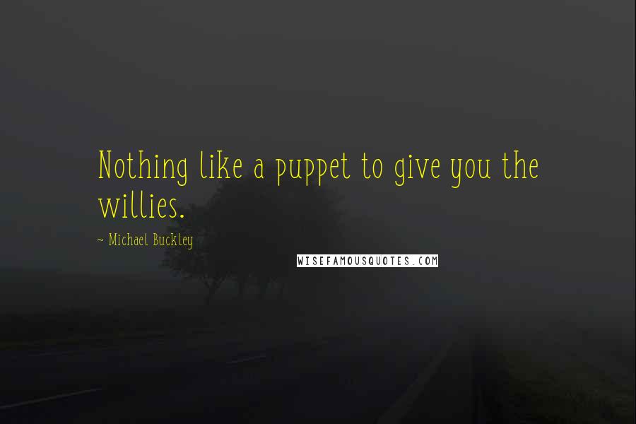 Michael Buckley quotes: Nothing like a puppet to give you the willies.