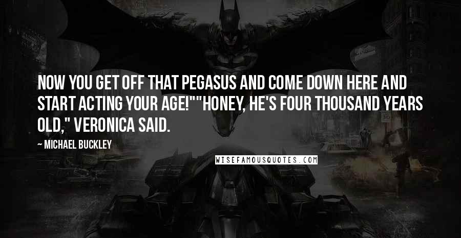 Michael Buckley quotes: Now you get off that Pegasus and come down here and start acting your age!""Honey, he's four thousand years old," Veronica said.