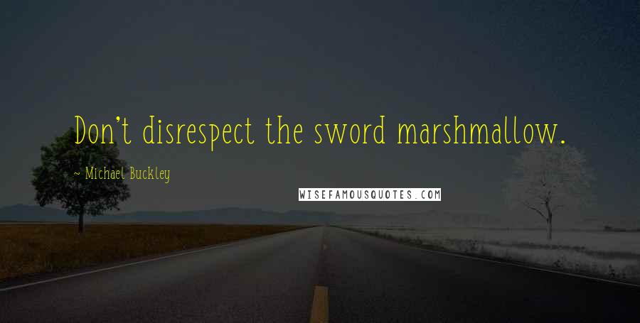 Michael Buckley quotes: Don't disrespect the sword marshmallow.