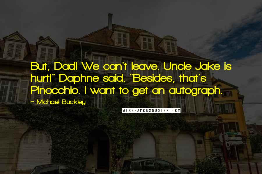 Michael Buckley quotes: But, Dad! We can't leave. Uncle Jake is hurt!" Daphne said. "Besides, that's Pinocchio. I want to get an autograph.