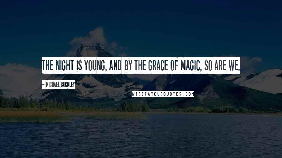 Michael Buckley quotes: The night is young, and by the grace of magic, so are we.