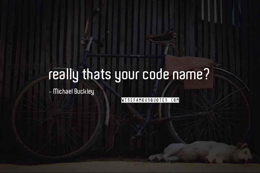 Michael Buckley quotes: really thats your code name?