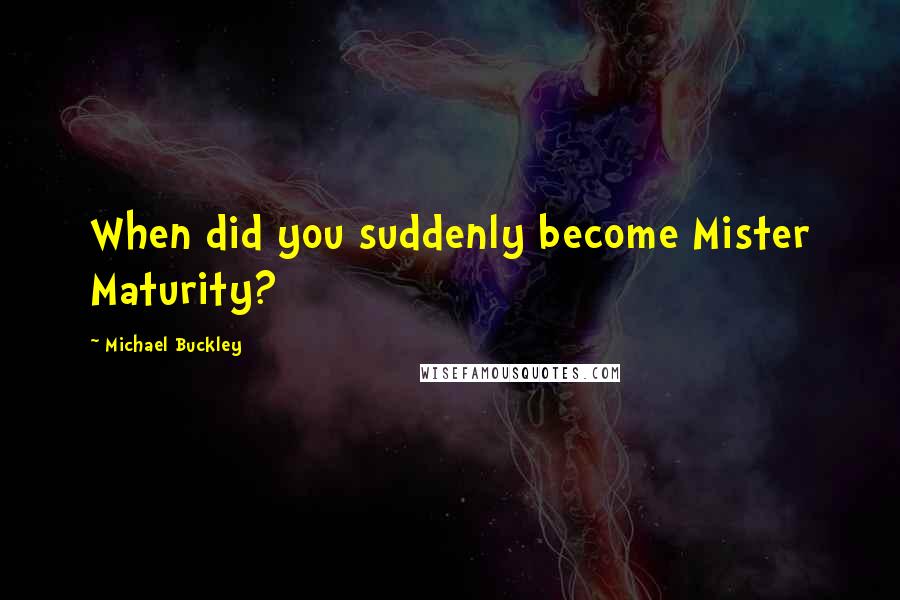 Michael Buckley quotes: When did you suddenly become Mister Maturity?