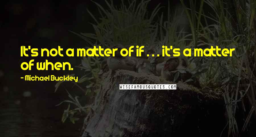 Michael Buckley quotes: It's not a matter of if . . . it's a matter of when.