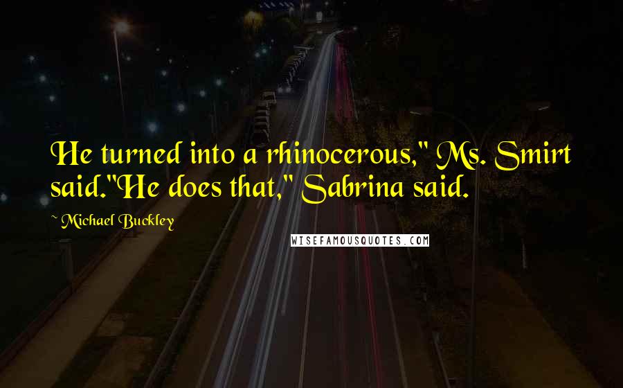Michael Buckley quotes: He turned into a rhinocerous," Ms. Smirt said."He does that," Sabrina said.