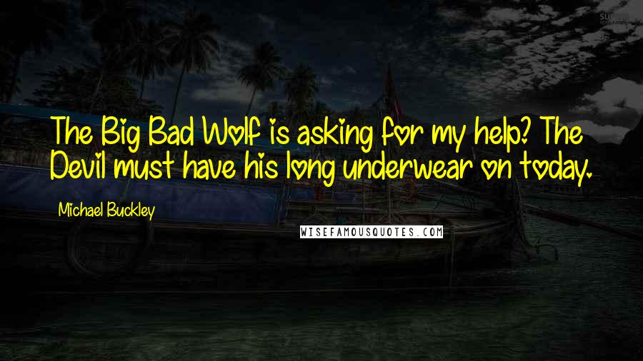 Michael Buckley quotes: The Big Bad Wolf is asking for my help? The Devil must have his long underwear on today.