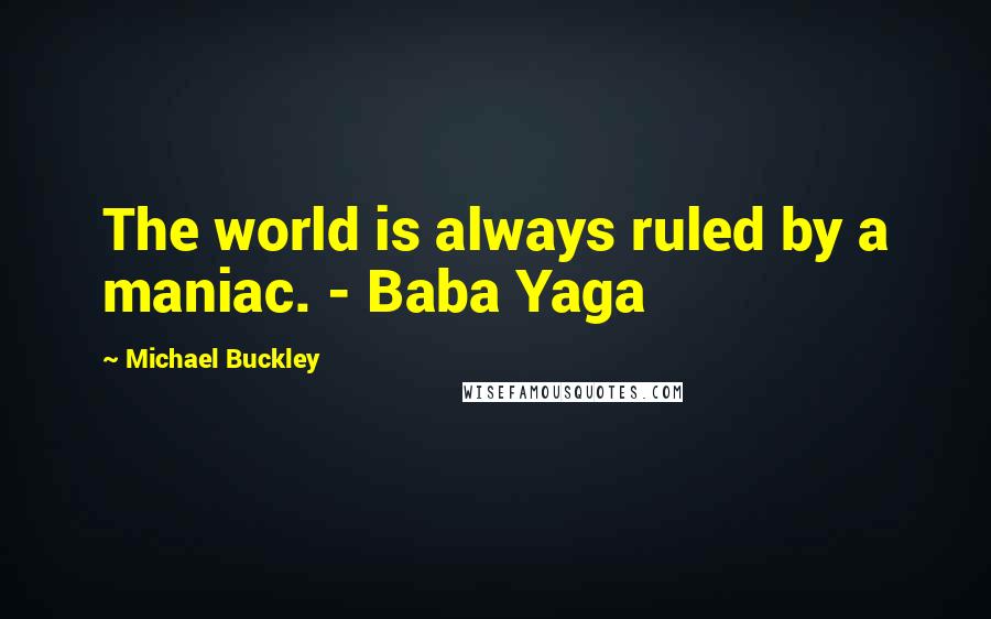 Michael Buckley quotes: The world is always ruled by a maniac. - Baba Yaga