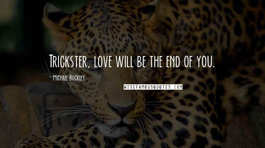 Michael Buckley quotes: Trickster, love will be the end of you.