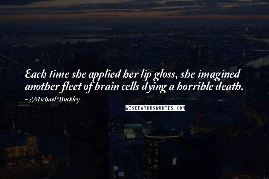 Michael Buckley quotes: Each time she applied her lip gloss, she imagined another fleet of brain cells dying a horrible death.