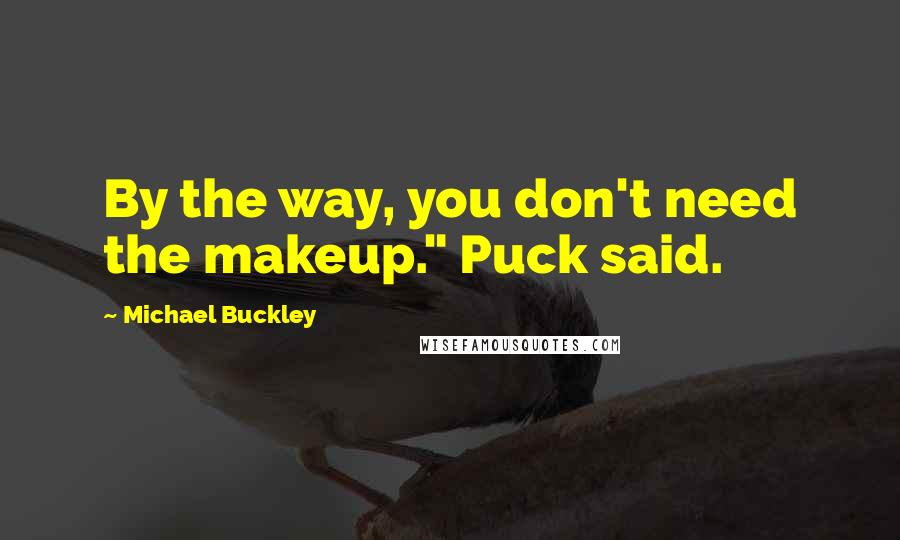 Michael Buckley quotes: By the way, you don't need the makeup." Puck said.