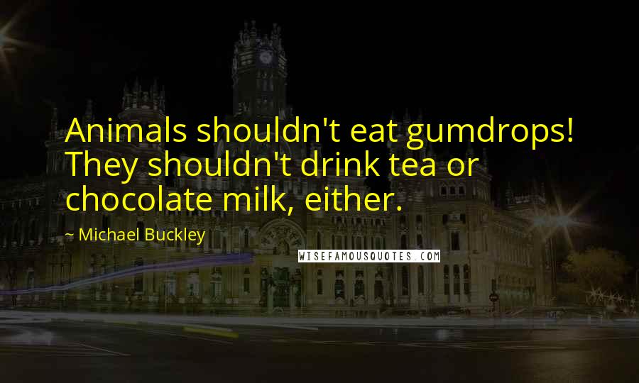 Michael Buckley quotes: Animals shouldn't eat gumdrops! They shouldn't drink tea or chocolate milk, either.