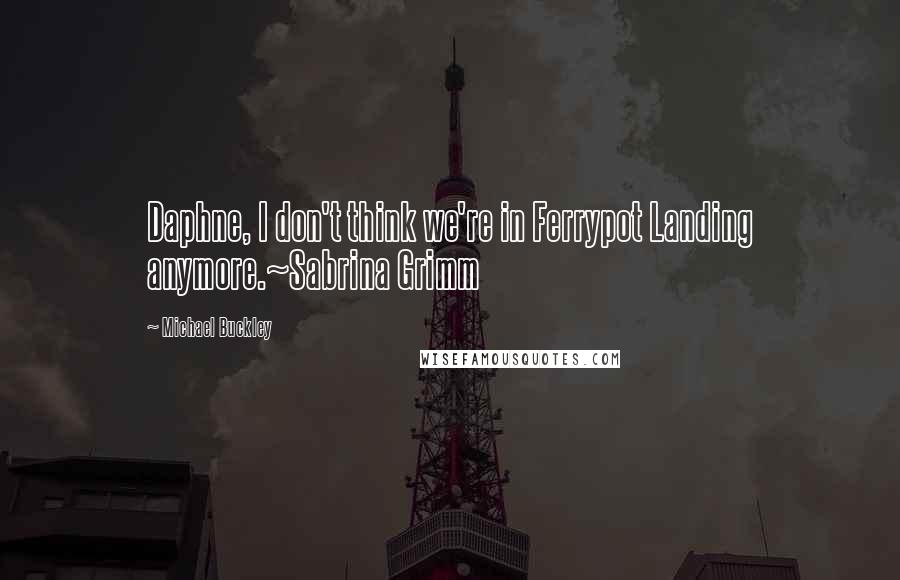 Michael Buckley quotes: Daphne, I don't think we're in Ferrypot Landing anymore.~Sabrina Grimm