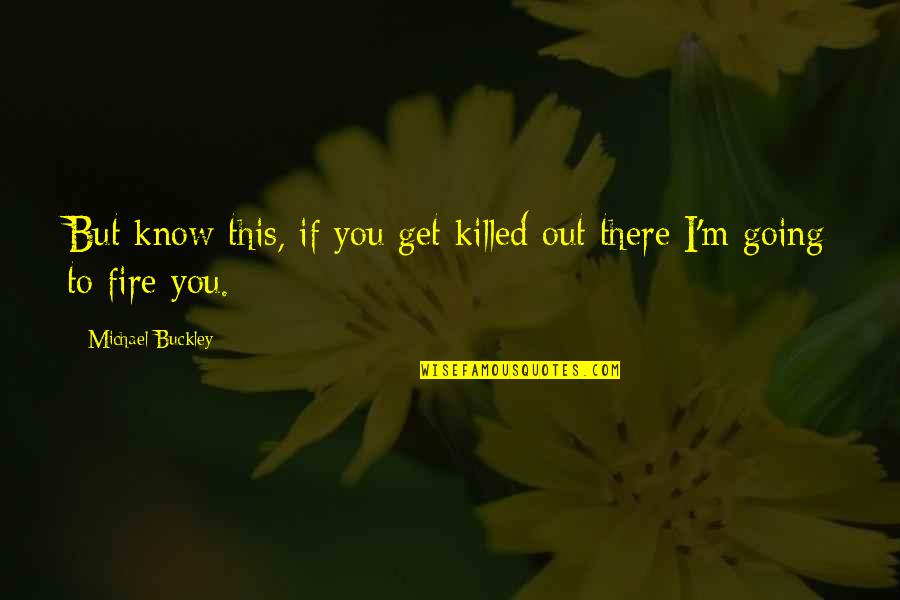 Michael Buckley Quotes By Michael Buckley: But know this, if you get killed out Michael Buckley Quotes By Michael Buckley: But know this, if you get killed out