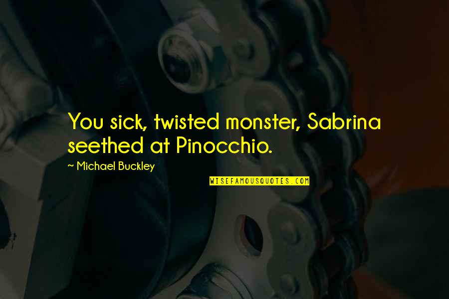 Michael Buckley Quotes By Michael Buckley: You sick, twisted monster, Sabrina seethed at Pinocchio. Michael Buckley Quotes By Michael Buckley: You sick, twisted monster, Sabrina seethed at Pinocchio.
