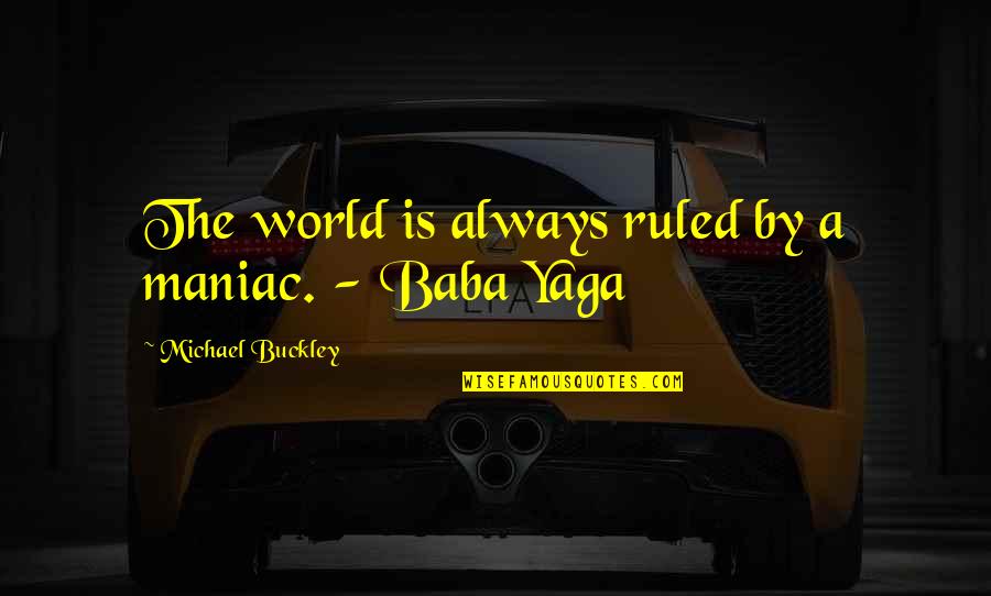 Michael Buckley Quotes By Michael Buckley: The world is always ruled by a maniac. Michael Buckley Quotes By Michael Buckley: The world is always ruled by a maniac.
