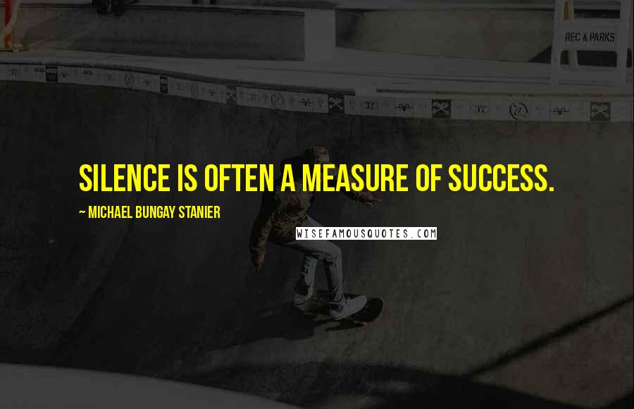 Michael Bungay Stanier quotes: Silence is often a measure of success.