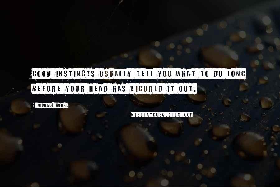 Michael Burke quotes: Good instincts usually tell you what to do long before your head has figured it out.