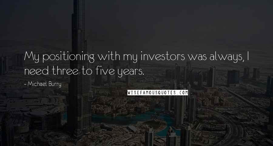 Michael Burry quotes: My positioning with my investors was always, I need three to five years.