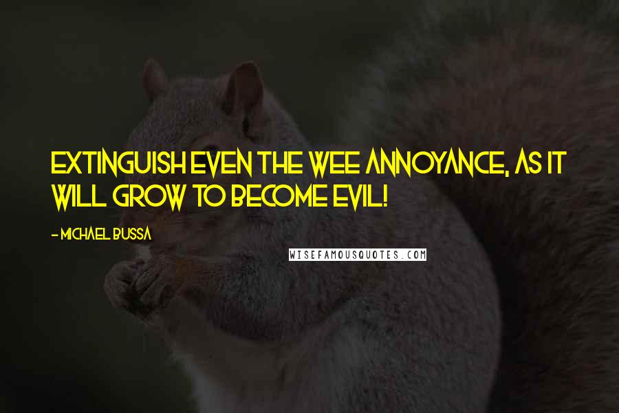 Michael Bussa quotes: Extinguish even the wee annoyance, as it will grow to become evil!