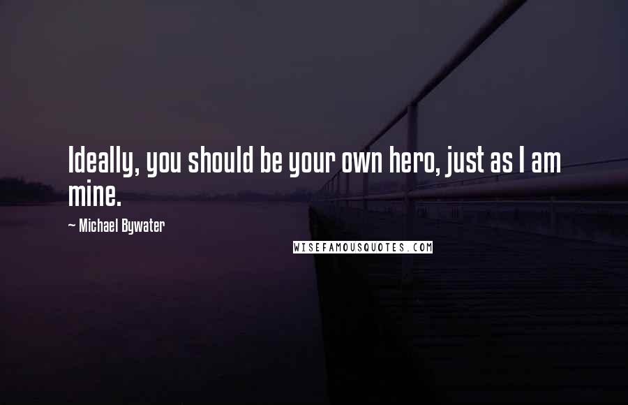 Michael Bywater quotes: Ideally, you should be your own hero, just as I am mine.
