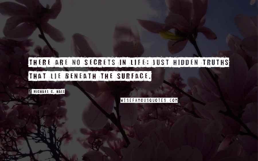 Michael C. Hall quotes: There are no secrets in life; just hidden truths that lie beneath the surface.