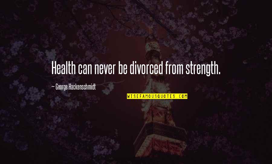 Michael Caine Alfred Quotes By George Hackenschmidt: Health can never be divorced from strength. Michael Caine Alfred Quotes By George Hackenschmidt: Health can never be divorced from strength.