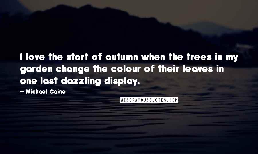 Michael Caine quotes: I love the start of autumn when the trees in my garden change the colour of their leaves in one last dazzling display.